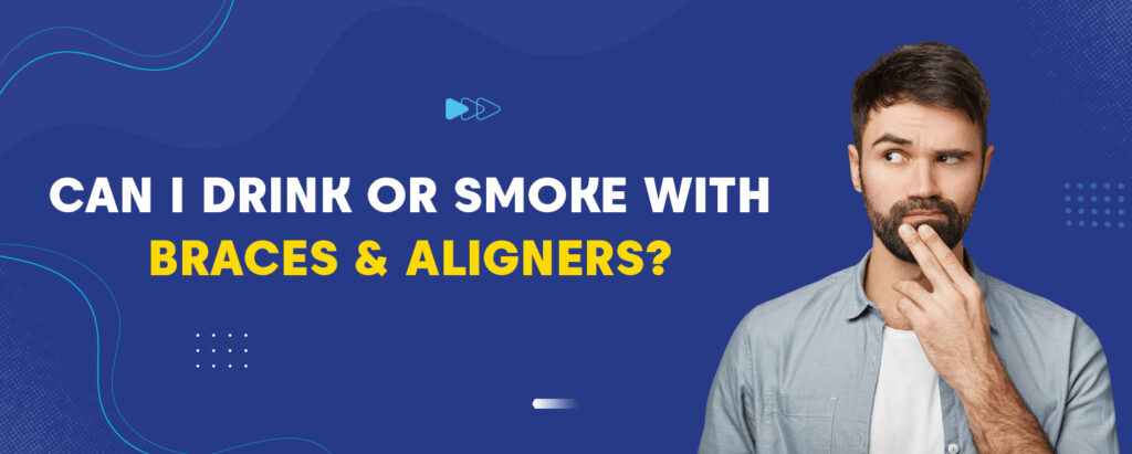 Can I Drink Or Smoke With Braces & Aligners