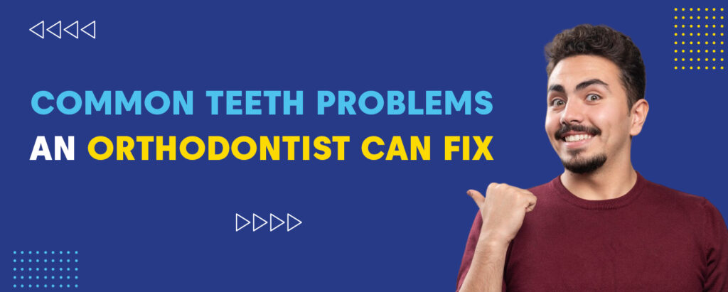 Common Teeth Problems an Orthodontist Can Fix