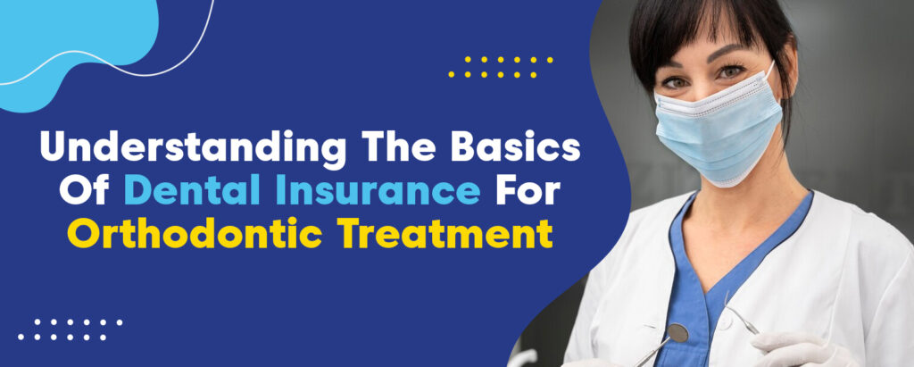 Understanding The Basics Of Dental Insurance For Orthodontic Treatment